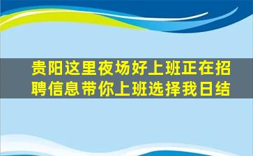 贵阳这里夜场好上班正在招聘信息带你上班选择我日结